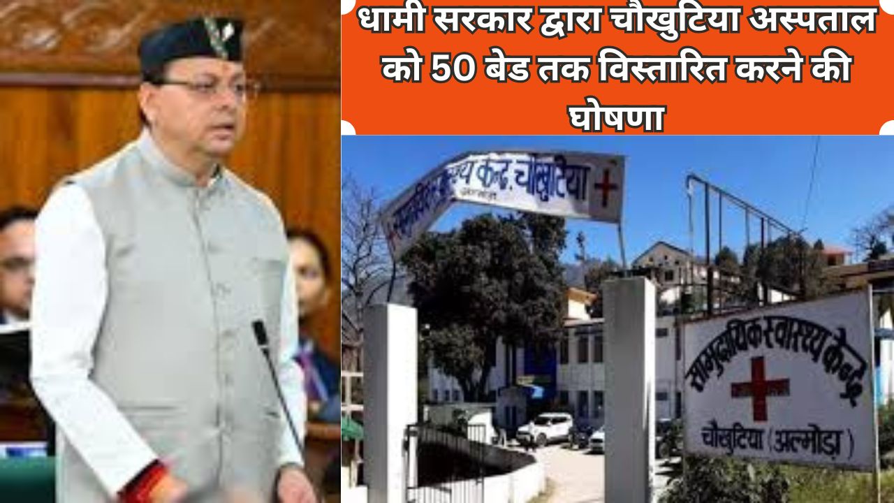 धामी सरकार द्वारा चौखुटिया अस्पताल को 50 बेड तक विस्तारित करने की घोषणा