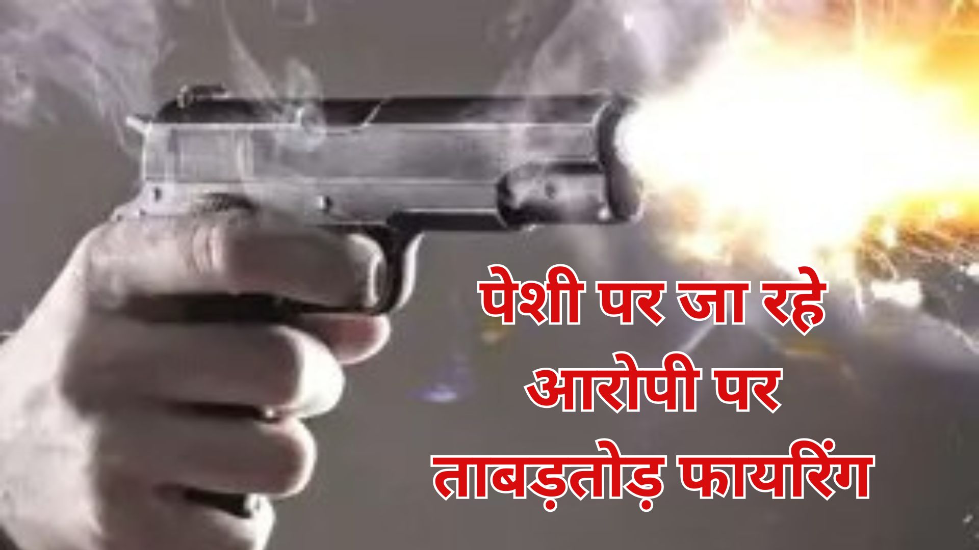 पेशी पर जा रहे आरोपी पर ताबड़तोड़ फायरिंग