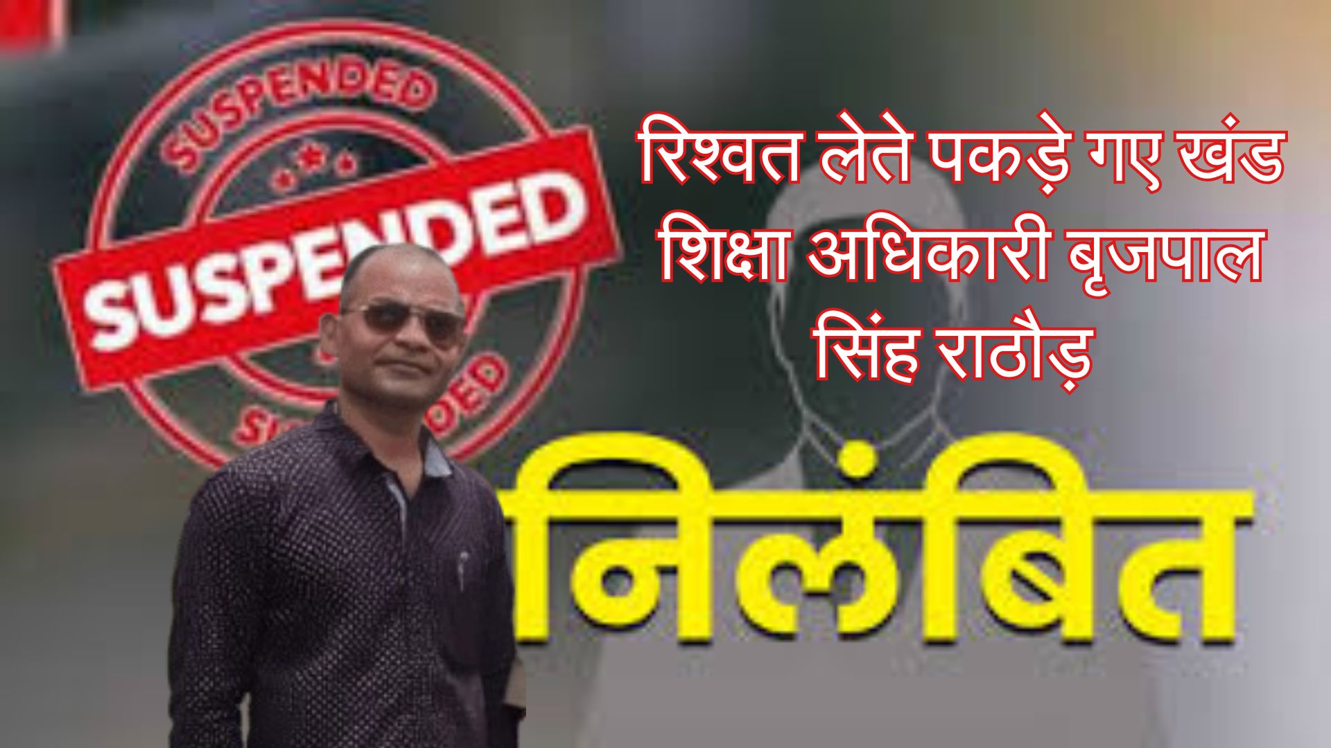 विजिलेंस की कार्रवाई के बाद सरकार का बड़ा एक्शन, रिश्वत लेते पकड़े गए खंड शिक्षा अधिकारी बृजपाल सिंह राठौड़  सस्पेंड