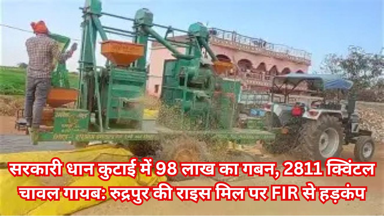 सरकारी धान कुटाई में 98 लाख का गबन, 2811 क्विंटल चावल गायब: रुद्रपुर की राइस मिल पर FIR से हड़कंप