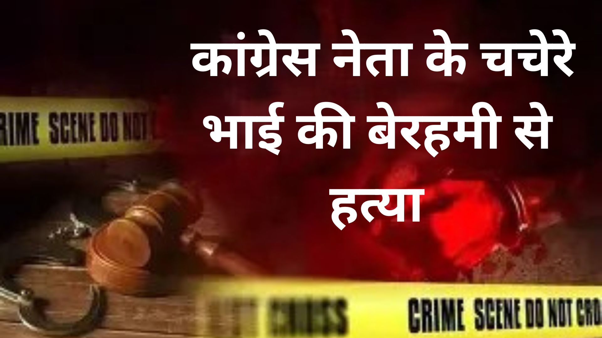 कांग्रेस नेता के चचेरे भाई की बेरहमी से हत्या