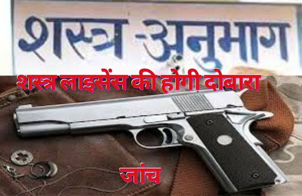 शस्त्र लाइसेंस की होगी दोबारा जांच