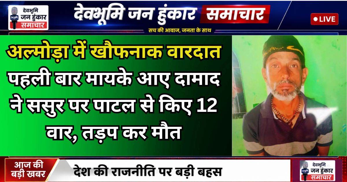 अल्मोड़ा के धौलादेवी ब्लॉक में दामाद के हमले में ससुर की मौत