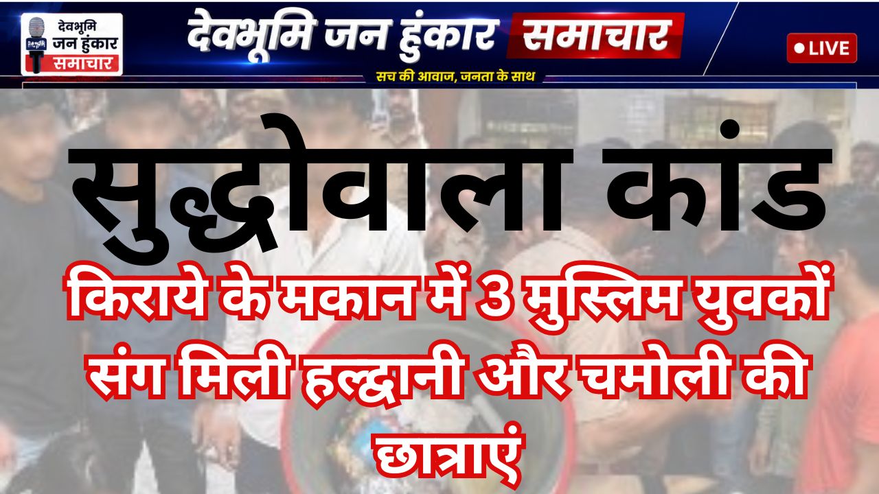 किराये के मकान में 3 मुस्लिम युवकों संग मिली हल्द्वानी और चमोली की छात्राएं