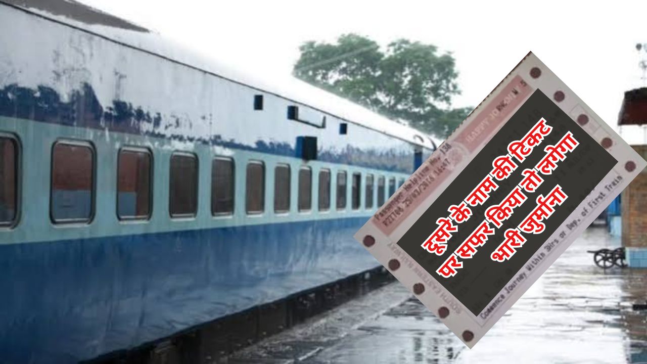 दूसरे के नाम की टिकट पर सफर किया तो लगेगा भारी जुर्माना