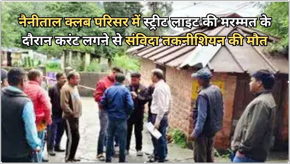नैनीताल क्लब परिसर में स्ट्रीट लाइट की मरम्मत के दौरान करंट लगने से संविदा तकनीशियन की मौत
